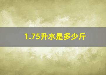 1.75升水是多少斤