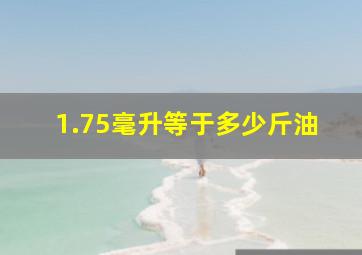 1.75毫升等于多少斤油