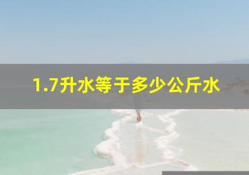 1.7升水等于多少公斤水