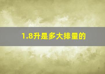 1.8升是多大排量的