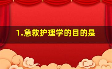 1.急救护理学的目的是