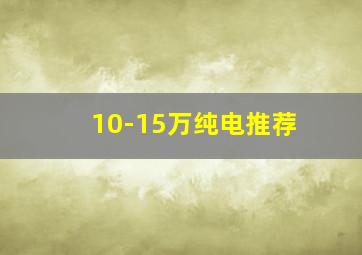 10-15万纯电推荐