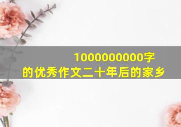 1000000000字的优秀作文二十年后的家乡