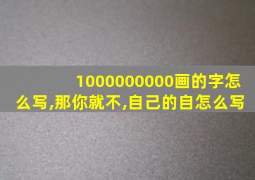 1000000000画的字怎么写,那你就不,自己的自怎么写