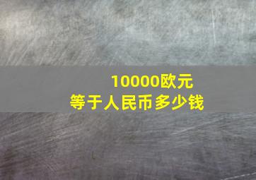 10000欧元等于人民币多少钱