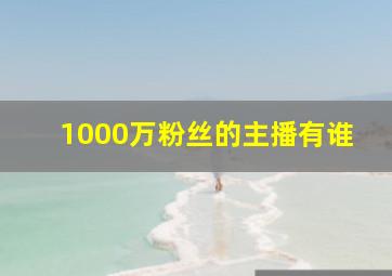 1000万粉丝的主播有谁