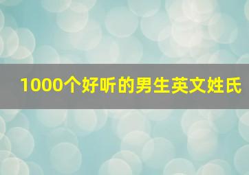 1000个好听的男生英文姓氏