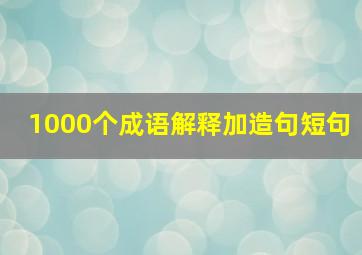 1000个成语解释加造句短句