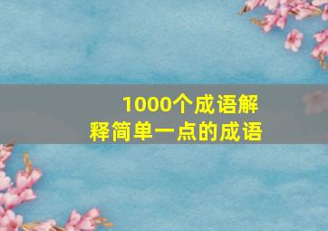 1000个成语解释简单一点的成语