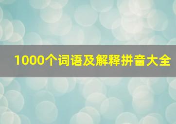 1000个词语及解释拼音大全