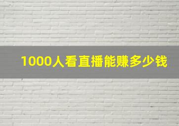 1000人看直播能赚多少钱