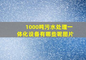 1000吨污水处理一体化设备有哪些呢图片