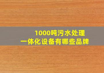 1000吨污水处理一体化设备有哪些品牌