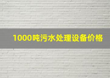 1000吨污水处理设备价格