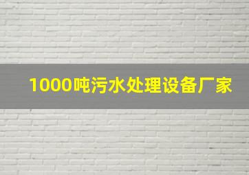 1000吨污水处理设备厂家