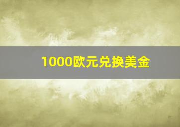 1000欧元兑换美金