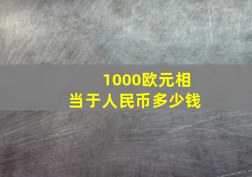 1000欧元相当于人民币多少钱