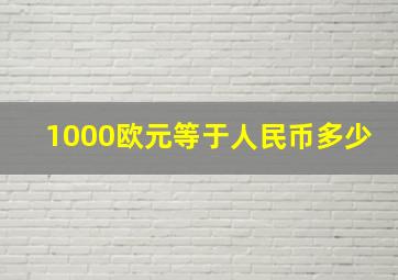 1000欧元等于人民币多少