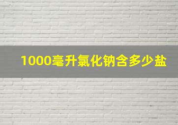 1000毫升氯化钠含多少盐