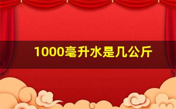 1000毫升水是几公斤