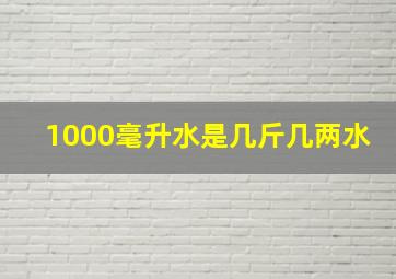 1000毫升水是几斤几两水