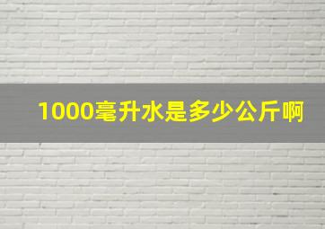 1000毫升水是多少公斤啊