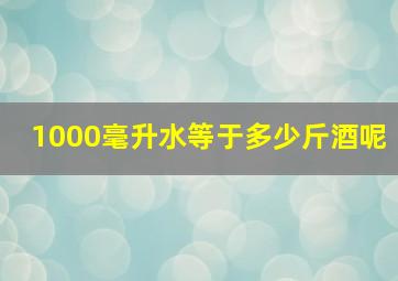 1000毫升水等于多少斤酒呢