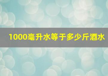 1000毫升水等于多少斤酒水