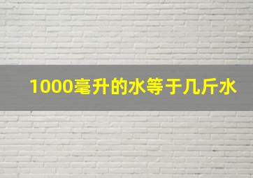 1000毫升的水等于几斤水