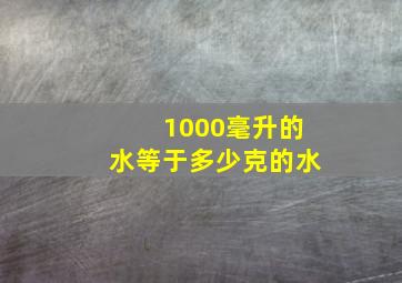 1000毫升的水等于多少克的水