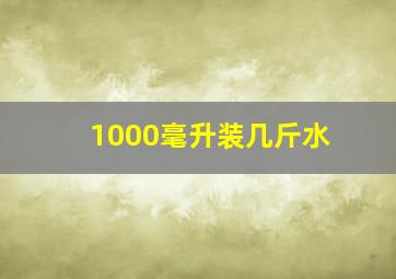 1000毫升装几斤水