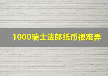 1000瑞士法郎纸币很难弄