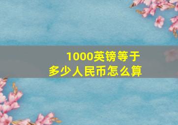 1000英镑等于多少人民币怎么算