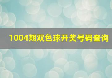 1004期双色球开奖号码查询