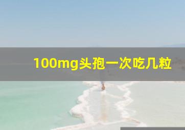 100mg头孢一次吃几粒