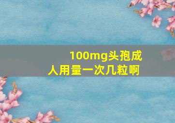 100mg头孢成人用量一次几粒啊