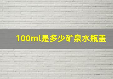 100ml是多少矿泉水瓶盖