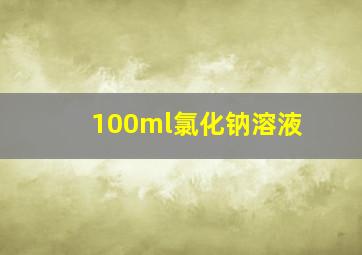 100ml氯化钠溶液