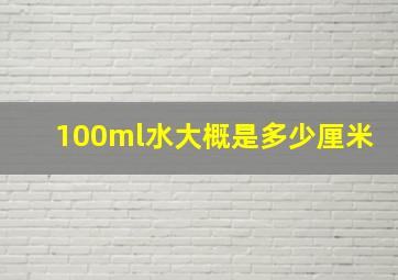 100ml水大概是多少厘米