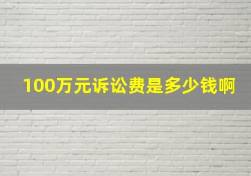 100万元诉讼费是多少钱啊