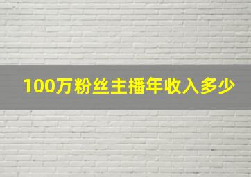 100万粉丝主播年收入多少