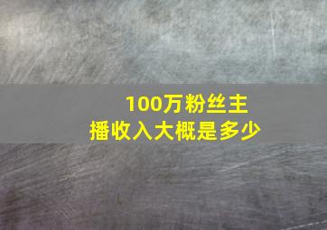 100万粉丝主播收入大概是多少