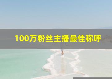 100万粉丝主播最佳称呼