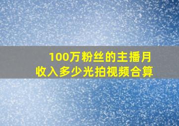 100万粉丝的主播月收入多少光拍视频合算