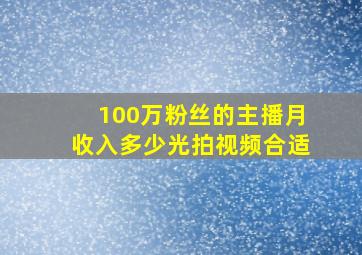 100万粉丝的主播月收入多少光拍视频合适