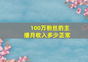 100万粉丝的主播月收入多少正常