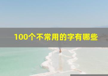 100个不常用的字有哪些