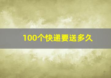 100个快递要送多久