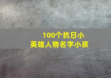 100个抗日小英雄人物名字小孩