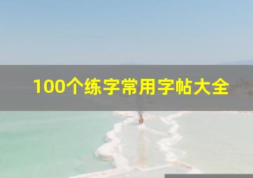 100个练字常用字帖大全